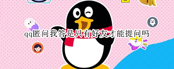 qq匿问我答是只有好友才能提问吗 qq匿我我答只有好友可以提问吗