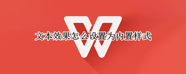 文本效果怎么设置为内置样式（文本效果怎么设置为内置样式填充红色）