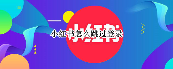 小红书怎么跳过登录（小红书怎么跳过登录密码）
