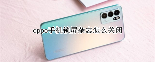 oppo手机锁屏杂志怎么关闭（oppo手机锁屏杂志关闭了怎么还会自动重启了?）