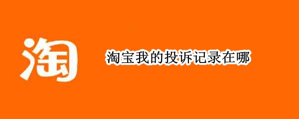 淘宝我的投诉记录在哪 淘宝我的投诉记录在哪里查看