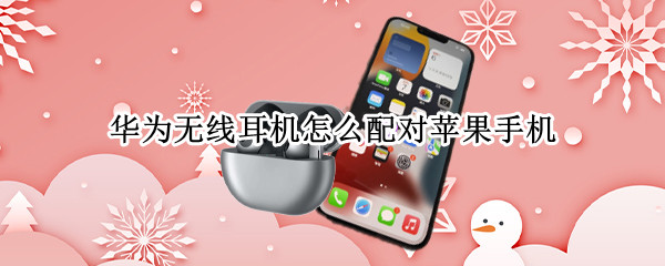 华为无线耳机怎么配对苹果手机（华为无线耳机怎么配对苹果手机吗）