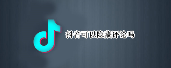 抖音可以隐藏评论吗（抖音是不是可以隐藏评论）