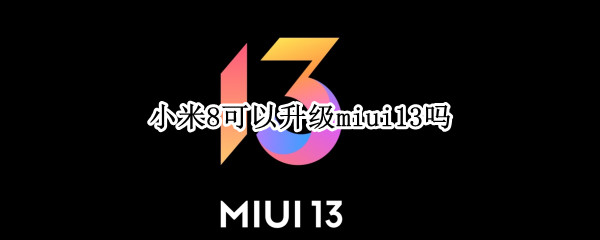 小米8可以升级miui13吗（米8可以升级MIUI12吗）