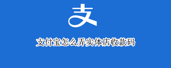 支付宝怎么弄实体店收款码（支付宝怎么弄实体店收款码呢）