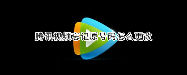 腾讯视频忘记原号码怎么更改（腾讯视频忘记原号码怎么更改绑定）