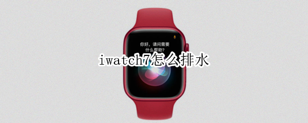 iwatch7怎么排水 iwatch怎样排水