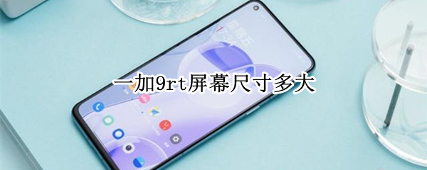 一加9rt屏幕尺寸多大 一加9rt 尺寸