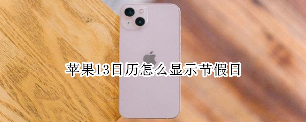 苹果13日历怎么显示节假日（苹果13日历怎么显示节假日和节气）