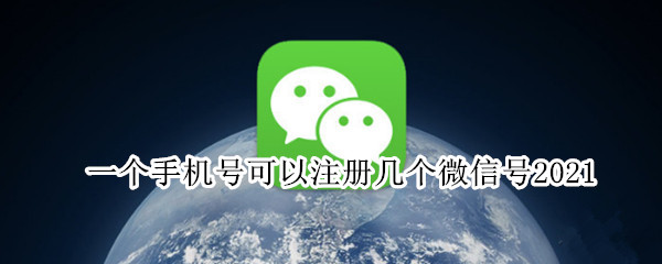 一个手机号可以注册几个微信号2021 一个手机号可以注册几个微信号2022