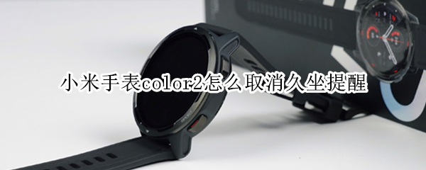 小米手表color2怎么取消久坐提醒 redmi手表怎么关闭久坐提醒
