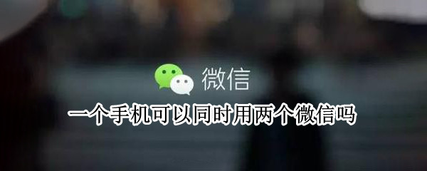 一个手机可以同时用两个微信吗