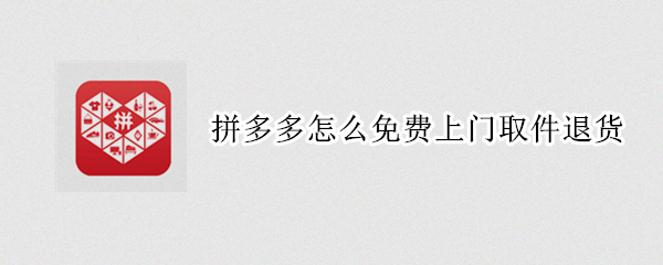 拼多多怎么免费上门取件退货 拼多多怎么免费上门取件退货呢