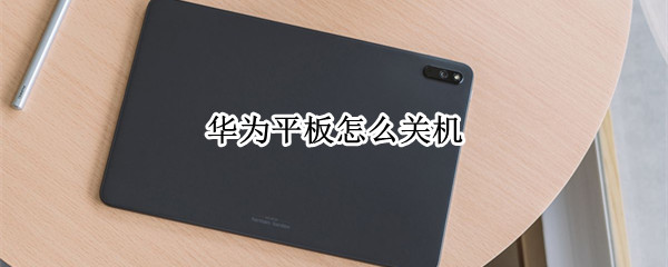 华为平板怎么关机 华为平板怎么关机恢复出厂设置