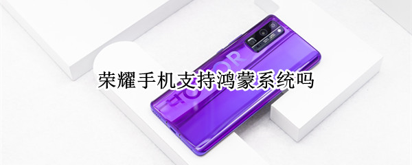 荣耀手机支持鸿蒙系统吗（荣耀手机支持鸿蒙系统吗知乎）