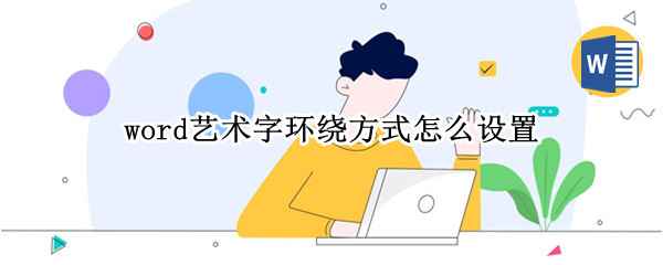 word艺术字环绕方式怎么设置（word艺术字的环绕方式怎么设置）
