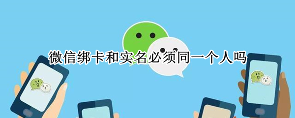 微信绑卡和实名必须同一个人吗