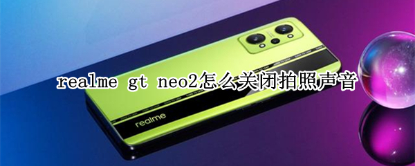 realme gt neo2怎么关闭拍照声音