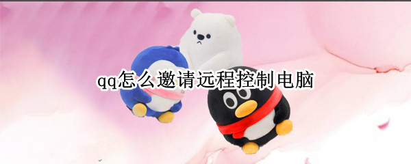 qq怎么邀请远程控制电脑（qq怎么远程邀请别人控制电脑）