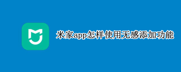 米家app怎样使用无感添加功能 米家app没有语音按钮