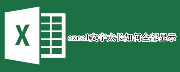 excel文字太长如何全部显示 excel文字太长如何全部显示快捷键