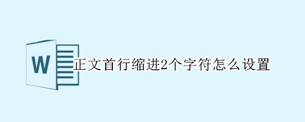 正文首行缩进2个字符怎么设置 正文首行缩进2个字符怎么设置word