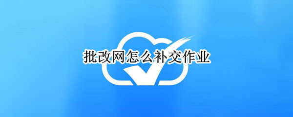 批改网怎么补交作业（批改网补交作业老师能看到吗）
