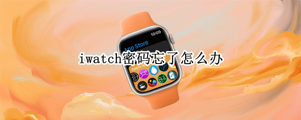 iwatch密码忘了怎么办 iwatch密码忘了怎么办 手机也不在身边