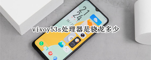 vivoy53s处理器是骁龙多少（vivoy53s处理器相当于骁龙多少）