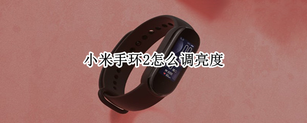 小米手环2怎么调亮度（小米手环2怎么调亮度和显示时长?）