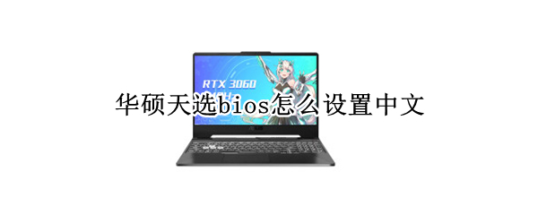 华硕天选bios怎么设置中文 华硕天选bios翻译