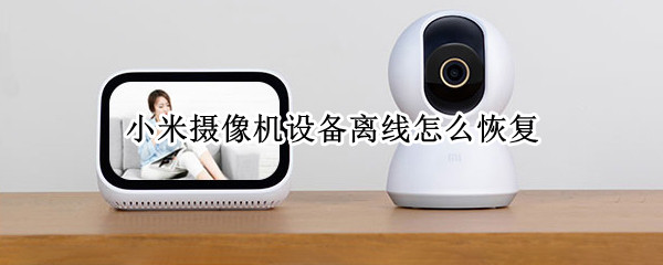 小米摄像机设备离线怎么恢复（小米摄像机设备离线怎么恢复出厂设置）