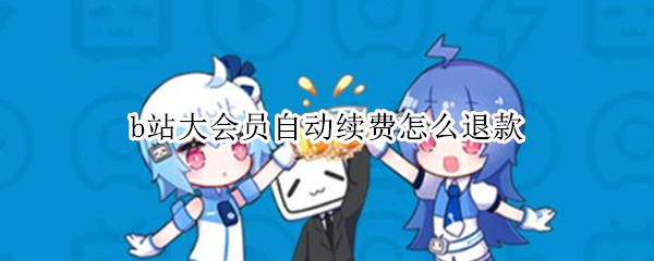 b站大会员自动续费怎么退款