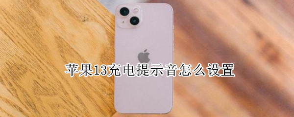 苹果13充电提示音怎么设置（苹果13充电提示音怎么设置怎么关闭）