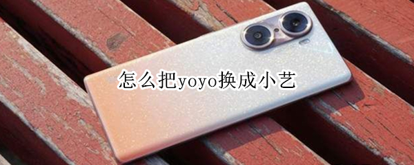 怎么把yoyo换成小艺（小艺变成了YOYO）
