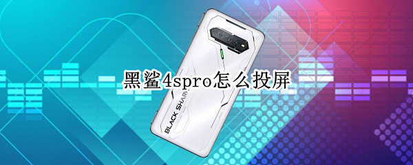 黑鲨4spro怎么投屏（黑鲨4spro投屏手机声音怎么关闭）