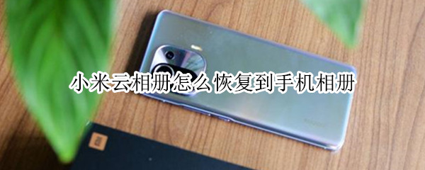 小米云相册怎么恢复到手机相册（小米云相册怎么恢复到手机相册里面）