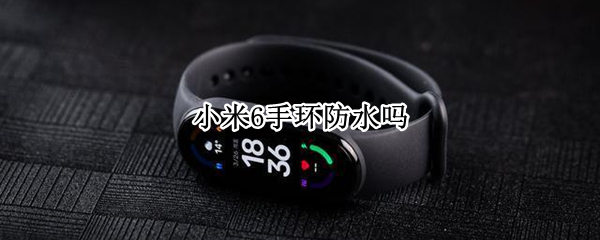 小米6手环防水吗 小米6手环防水吗游泳