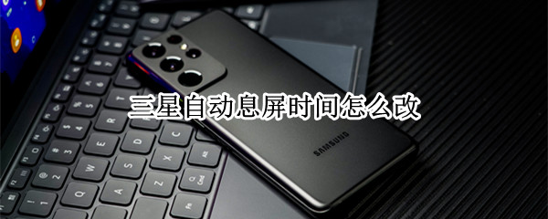 三星自动息屏时间怎么改（三星自动息屏时间怎么改回来）