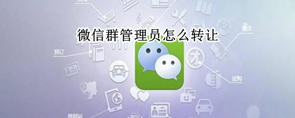 微信群管理员怎么转让 苹果微信群管理员怎么转让