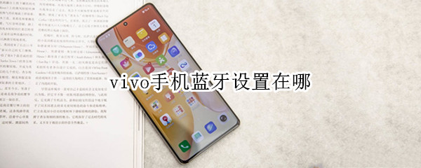 vivo手机蓝牙设置在哪 Vivo手机蓝牙在哪里设置