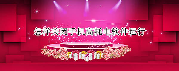 怎样关闭手机高耗电软件运行（怎样关闭手机高耗电软件运行权限）