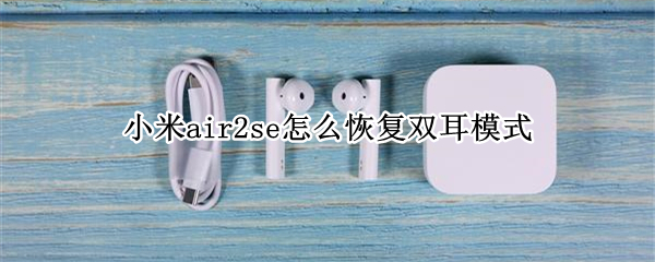 小米air2se怎么恢复双耳模式（小米air2se怎么恢复双耳模式）