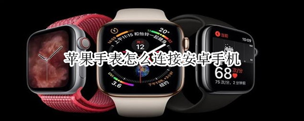 苹果手表怎么连接安卓手机 苹果手表怎么连接安卓手机wifi