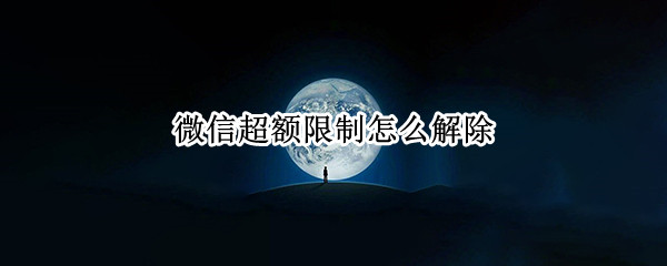 微信超额限制怎么解除（苹果微信超额限制怎么解除）