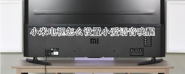 小米电视怎么设置小爱语音唤醒（小米电视如何用语音唤醒）