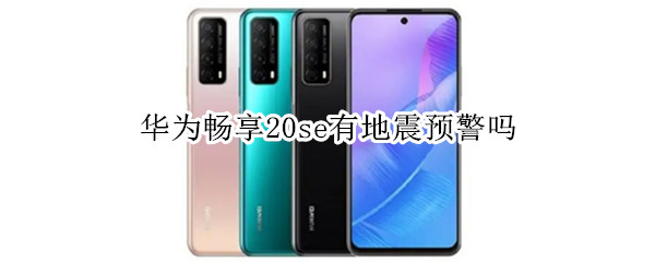 华为畅享20se有地震预警吗 华为畅享20se有地震预警吗