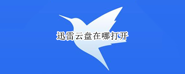 迅雷云盘在哪打开（迅雷云盘哪里打开）