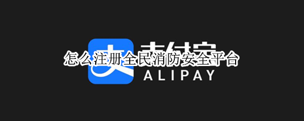 怎么注册全民消防安全平台（怎么注册全民消防安全平台账号）