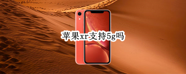 苹果xr支持5g吗 iPhone xr 支持5g吗